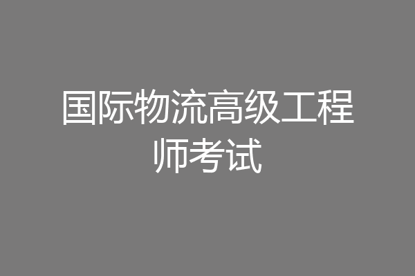 国际物流高级工程师考试