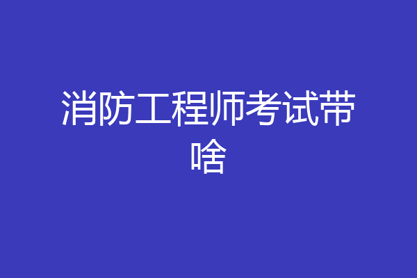 消防工程师考试带啥