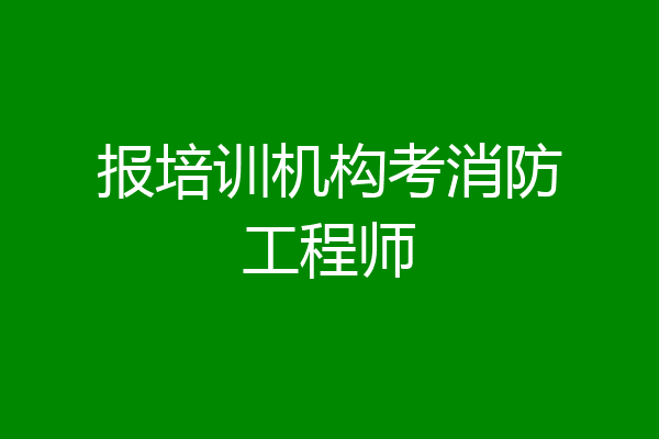 报培训机构考消防工程师