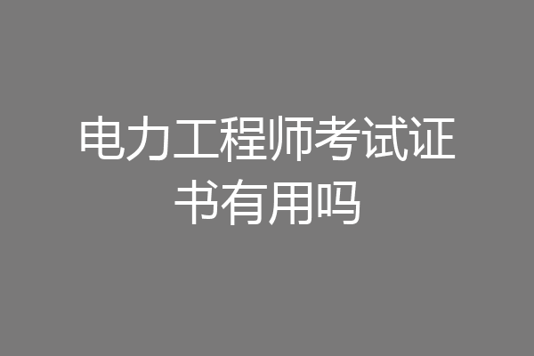 电力工程师考试证书有用吗