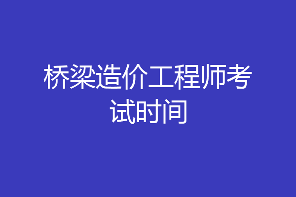 桥梁造价工程师考试时间