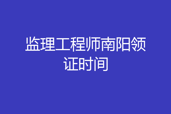 监理工程师南阳领证时间