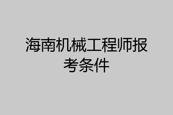 海南机械工程师报考条件