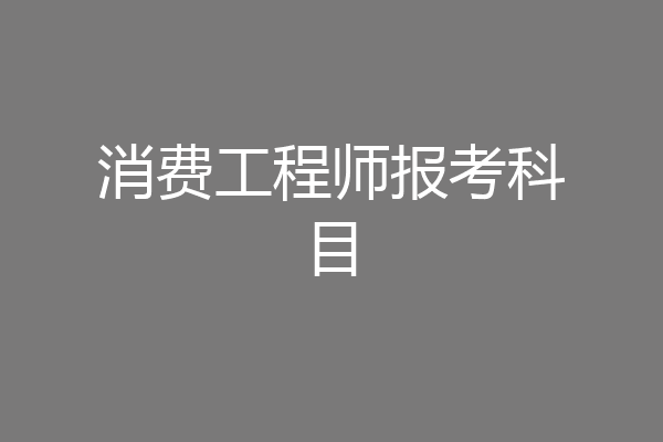 消费工程师报考科目