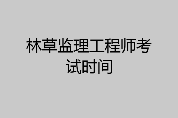 林草监理工程师考试时间