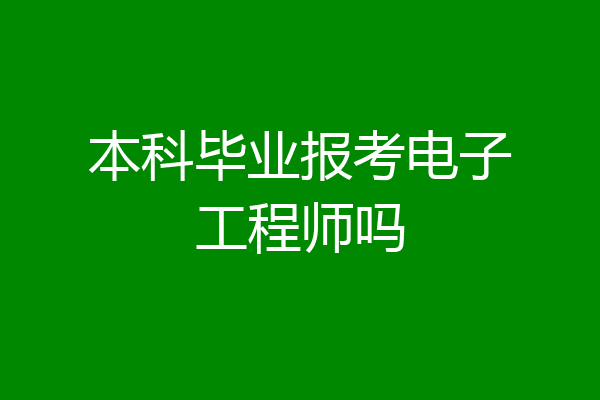 本科毕业报考电子工程师吗