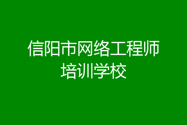 信阳市网络工程师培训学校
