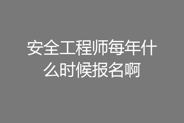 安全工程师每年什么时候报名啊