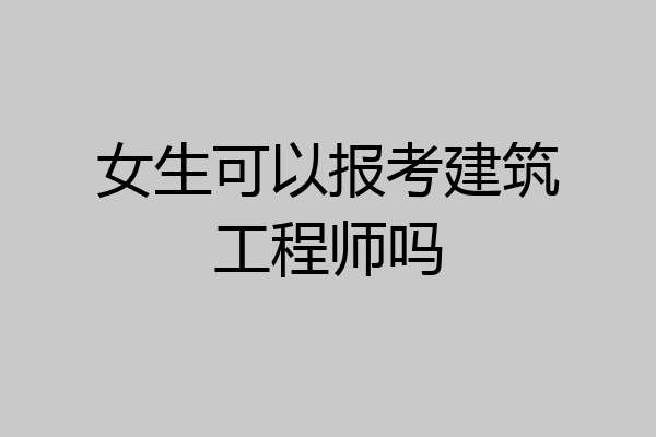 女生可以报考建筑工程师吗