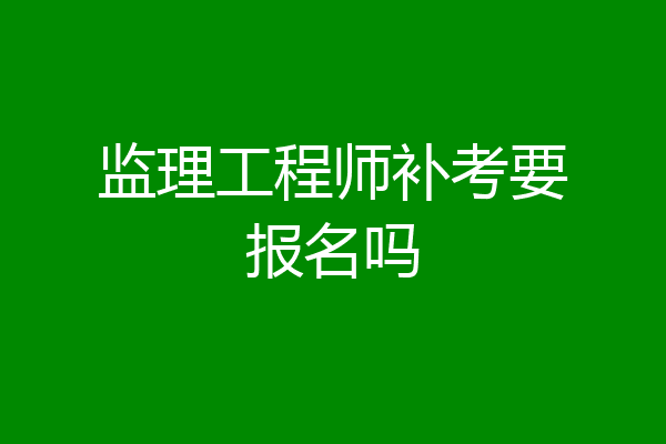 监理工程师补考要报名吗