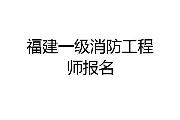 福建一级消防工程师报名