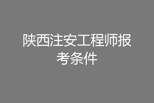 陕西注安工程师报考条件
