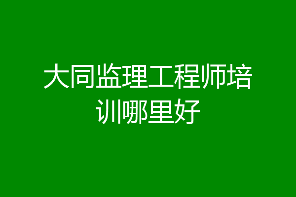 大同监理工程师培训哪里好