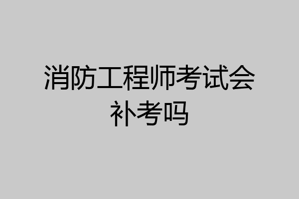 消防工程师考试会补考吗