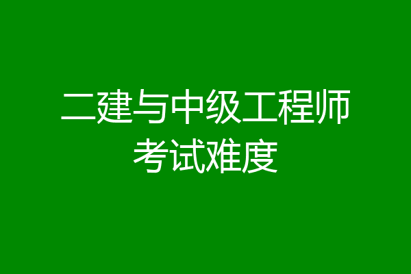 二建与中级工程师考试难度