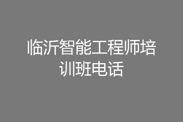 临沂智能工程师培训班电话