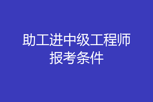 助工进中级工程师报考条件