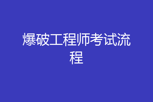 爆破工程师考试流程