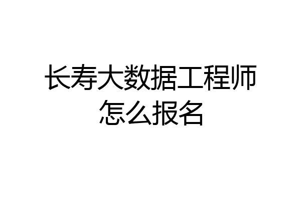 长寿大数据工程师怎么报名