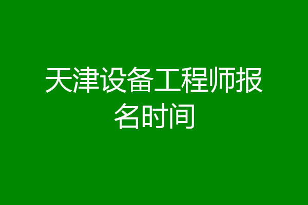 天津设备工程师报名时间