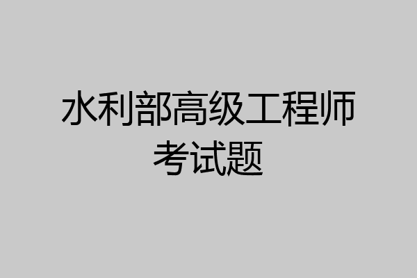 水利部高级工程师考试题