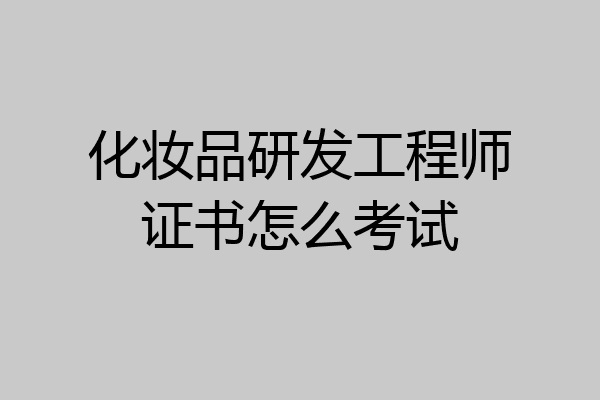 化妆品研发工程师证书怎么考试