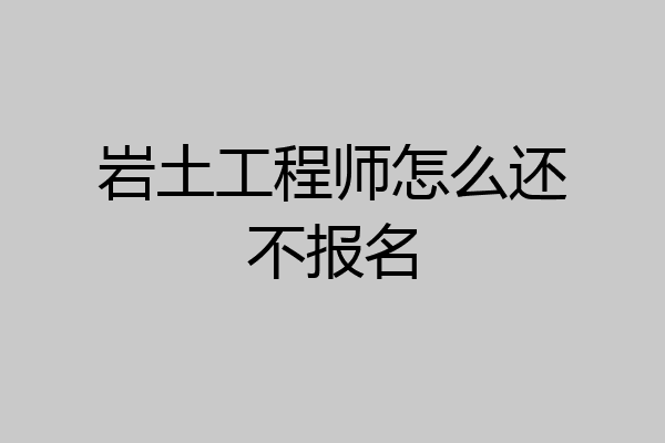 岩土工程师怎么还不报名