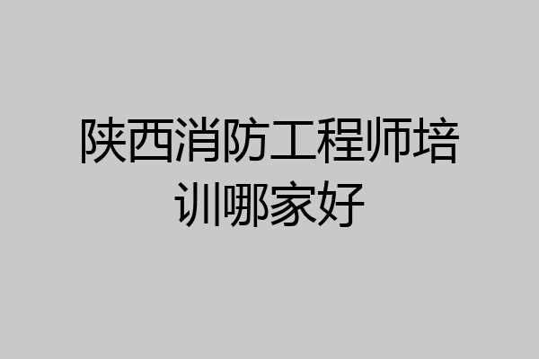 陕西消防工程师培训哪家好