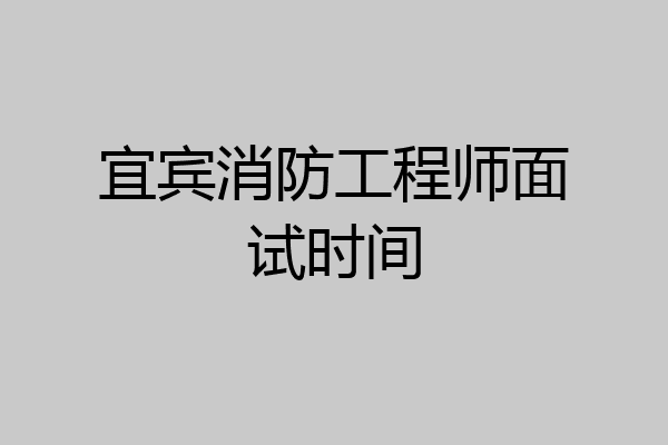 宜宾消防工程师面试时间