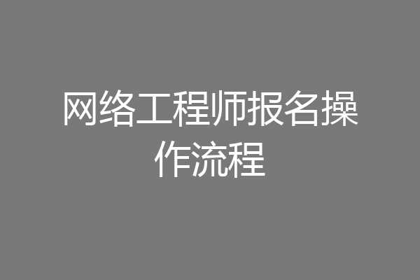网络工程师报名操作流程