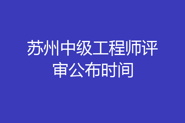 苏州中级工程师评审公布时间