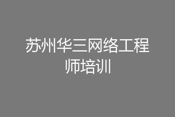 苏州华三网络工程师培训