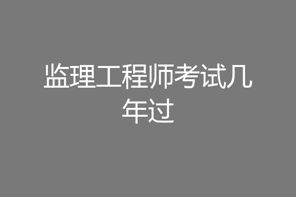 监理工程师考试几年过