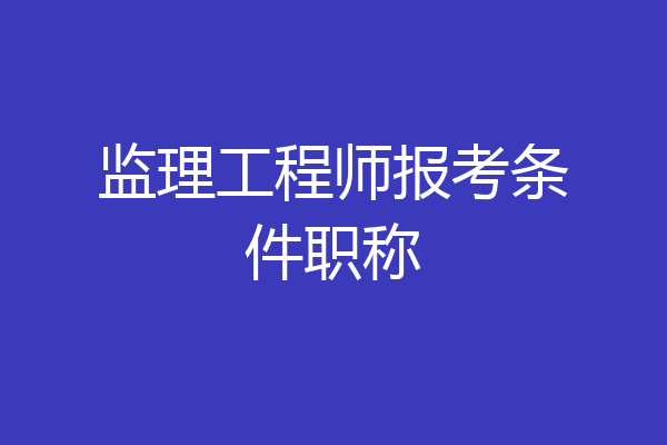 监理工程师报考条件职称