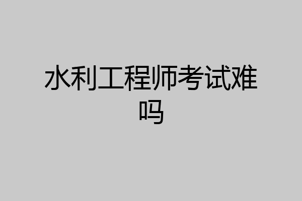 水利工程师考试难吗