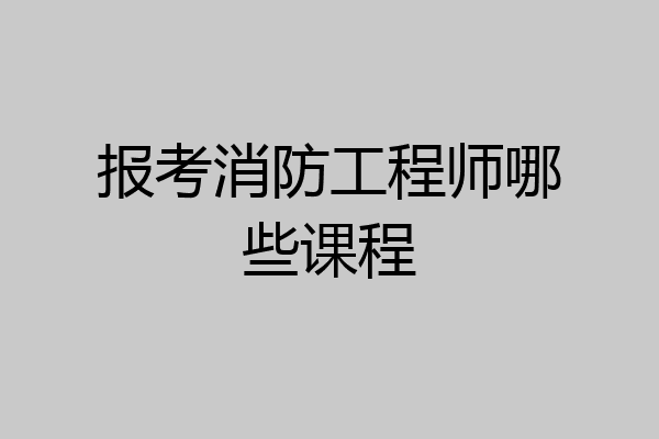报考消防工程师哪些课程