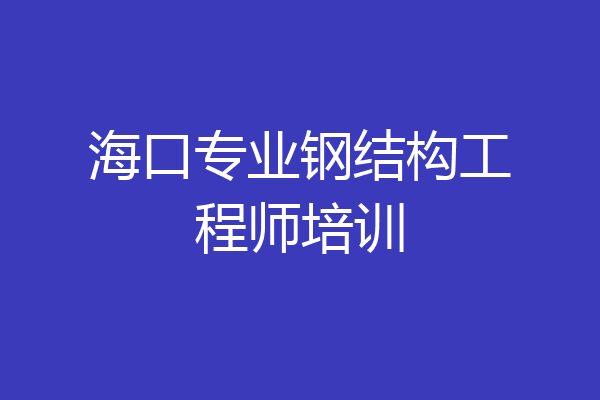 海口专业钢结构工程师培训