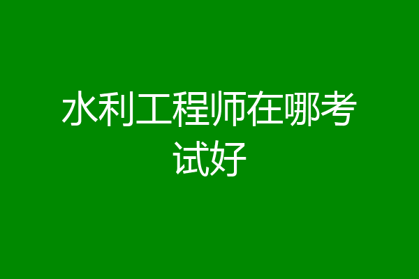 水利工程师在哪考试好