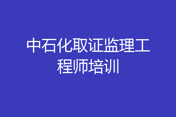 中石化取证监理工程师培训