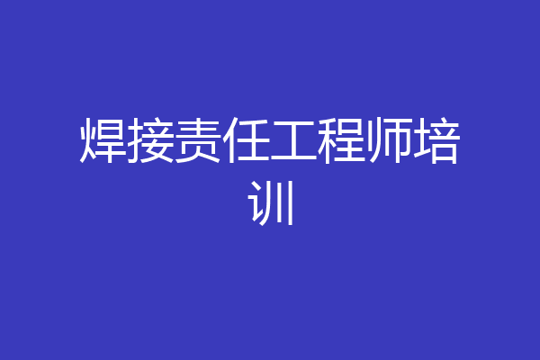 焊接责任工程师培训