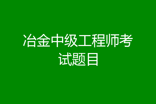 冶金中级工程师考试题目