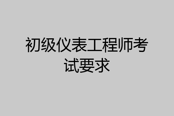 初级仪表工程师考试要求