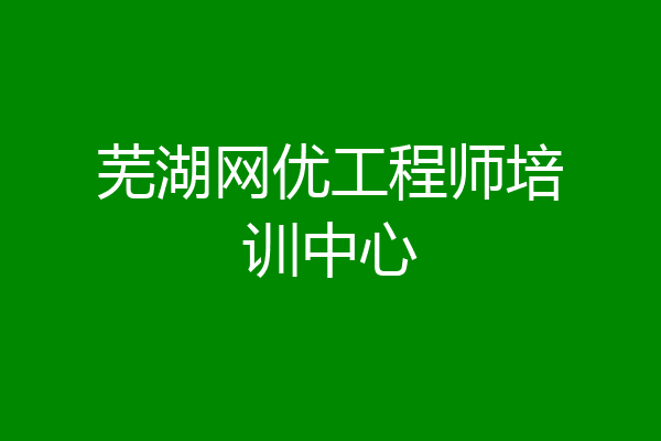 芜湖网优工程师培训中心