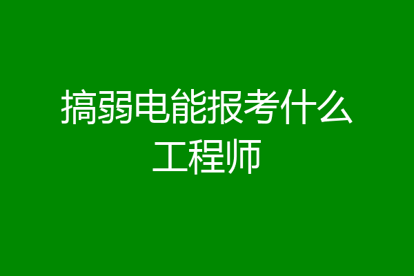 搞弱电能报考什么工程师