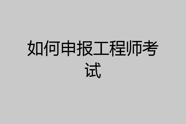 如何申报工程师考试