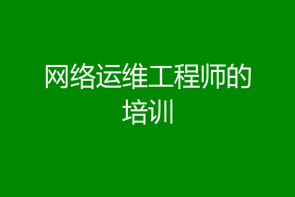 网络运维工程师的培训