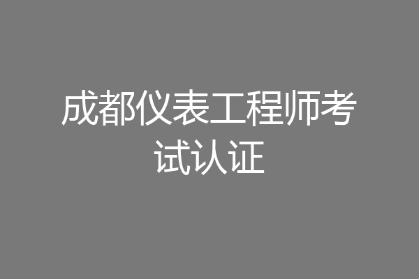 成都仪表工程师考试认证