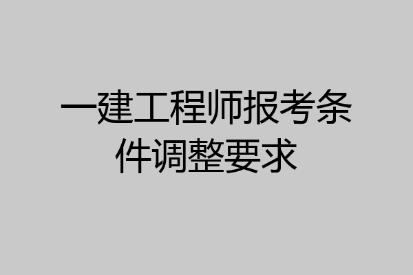 一建工程师报考条件调整要求