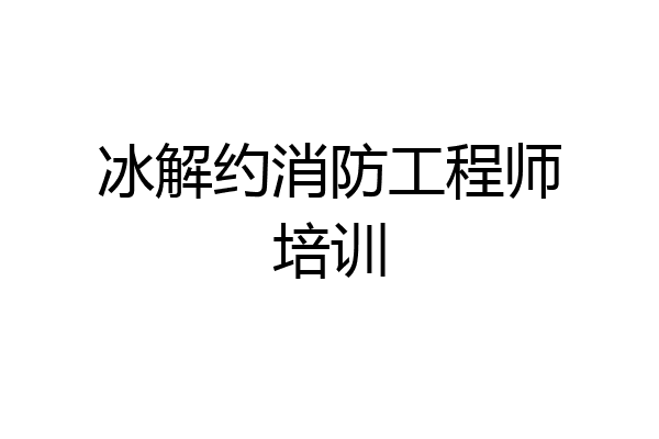 冰解约消防工程师培训