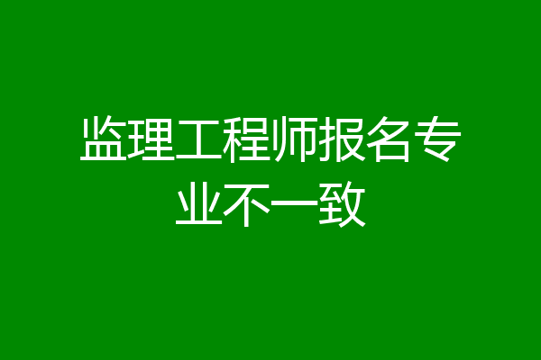 监理工程师报名专业不一致